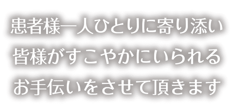 患者様一人ひとりに寄り添い皆様がすこやかにいられるお手伝いをさせて頂きます